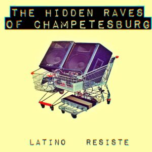 The Hidden Raves of Champetesburg by Latino Resiste